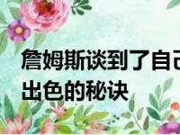 詹姆斯谈到了自己能够在最近7场比赛中表现出色的秘诀