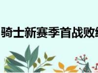 骑士新赛季首战败给了灰熊但探花秀表现抢眼