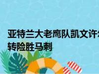 亚特兰大老鹰队凯文许尔特准绝杀 帮助老鹰客场121-120逆转险胜马刺