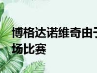 博格达诺维奇由于脚踝伤病已经缺席了过去6场比赛