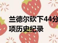 兰德尔砍下44分10篮板7助攻同时创下了一项历史纪录