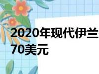 2020年现代伊兰特增加了安全技术 售价19,870美元