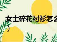 女士碎花衬衫怎么穿（碎花衬衫怎么搭配好看）