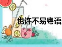 也许不易粤语原唱（歌曲歌词内容）