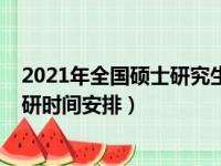 2021年全国硕士研究生招生考试各科目时间安排（2021考研时间安排）