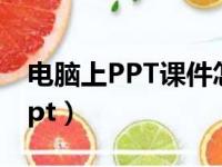 电脑上PPT课件怎么做的（怎样在电脑上做ppt）