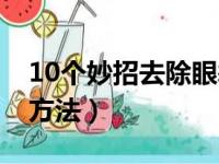 10个妙招去除眼袋（10个简单有效的去眼袋方法）