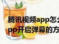 腾讯视频app怎么把弹幕调出来（腾讯视频app开启弹幕的方法）