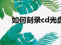 如何刻录cd光盘（刻录cd光盘的方法）