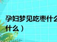 孕妇梦见吃枣什么意思（孕妇梦见吃枣预示着什么）