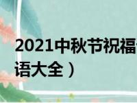 2021中秋节祝福语大全简短（2021中秋祝福语大全）