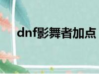 dnf影舞者加点（以梦魇幽冥技能为例）