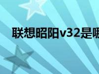 联想昭阳v32是哪一年的（联想昭阳v32）