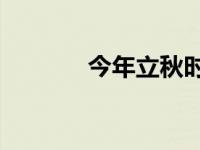 今年立秋时间（8月7日立秋）