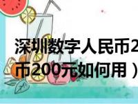 深圳数字人民币200元怎么用（深圳数字人民币200元如何用）