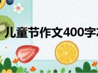 儿童节作文400字左右（怎么写儿童节作文）