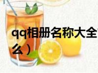 qq相册名称大全简单（qq相册名称大全有什么）