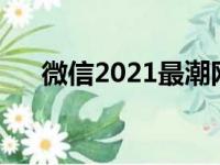 微信2021最潮网名（适合微信的网名）