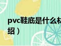 pvc鞋底是什么材质（关于pvc鞋底的材质介绍）