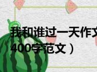 我和谁过一天作文400字（我和谁过一天作文400字范文）