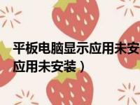 平板电脑显示应用未安装怎么解决（如何解决平板电脑显示应用未安装）