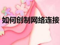 如何创制网络连接（怎么重新设置网络连接）