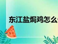 东江盐焗鸡怎么做（东江盐焗鸡的做法）