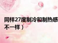 同样27度制冷和制热感觉一样吗（同样27度制冷和制热感觉不一样）