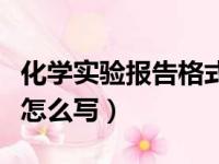 化学实验报告格式（手把手教你化学实验报告怎么写）