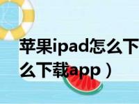 苹果ipad怎么下载app（如何用苹果ipad怎么下载app）