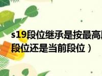 s19段位继承是按最高段位还是当前段位（简介 s19继承是段位还是当前段位）