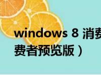 windows 8 消费者预览版（windows 8 消费者预览版）