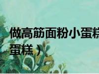 做高筋面粉小蛋糕的方法（怎么做高筋面粉小蛋糕）