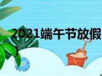 2021端午节放假（2021端午节放假时间介绍）