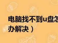 电脑找不到u盘怎么办（电脑不显示u盘怎么办解决）