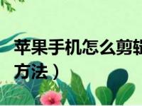 苹果手机怎么剪辑视频（苹果手机剪辑视频的方法）