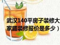 武汉140平房子装修大约能花多少钱（武汉汉阳区140平米家庭装修报价是多少）