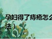 孕妇得了痔疮怎么办（下面为大家介绍几种方法）