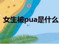 女生被pua是什么意思（女生被pua的含义）