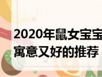 2020年鼠女宝宝名字寓意好（女孩名字属鼠寓意又好的推荐）