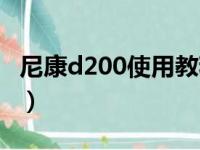 尼康d200使用教程（尼康相机d200使用技巧）