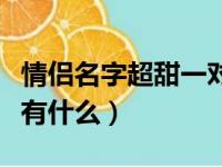 情侣名字超甜一对简单（情侣名字超甜一对简有什么）