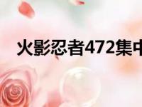 火影忍者472集中文版（火影忍者472集）