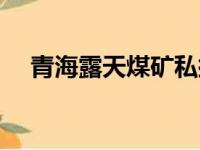 青海露天煤矿私挖滥采（青海露天煤矿）