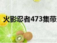 火影忍者473集带土头像（火影忍者473集）