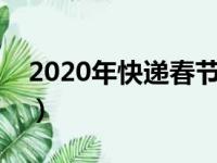 2020年快递春节停运时间（这个你了解一下）