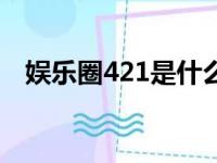 娱乐圈421是什么梗（娱乐圈421的意思）