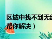 区域中找不到无线网络怎么办（下面6个步骤帮你解决）