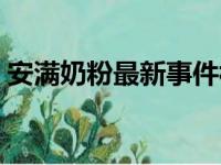 安满奶粉最新事件视频（安满奶粉最新事件）