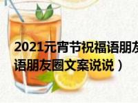 2021元宵节祝福语朋友圈文案说说（2021元宵节经典祝福语朋友圈文案说说）